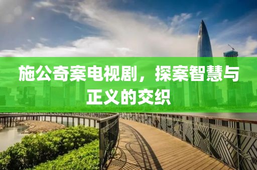 施公奇案電視劇，探案智慧與正義的交織