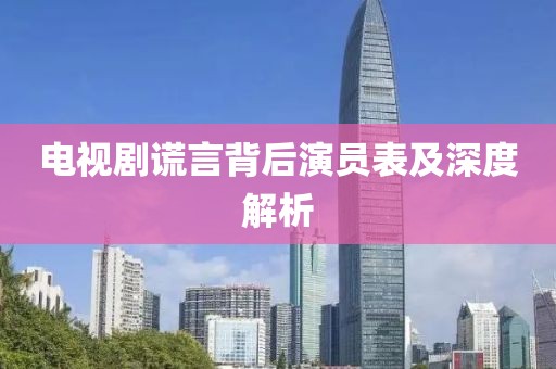 電視劇謊言背后演員表及深度解析