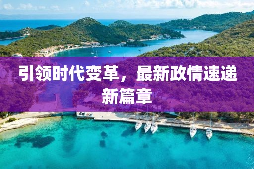 引領(lǐng)時(shí)代變革，最新政情速遞新篇章