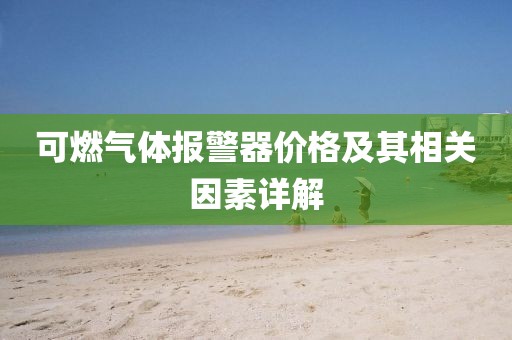 可燃氣體報警器價格及其相關因素詳解