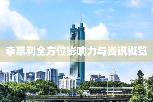 李惠利全方位影響力與資訊概覽