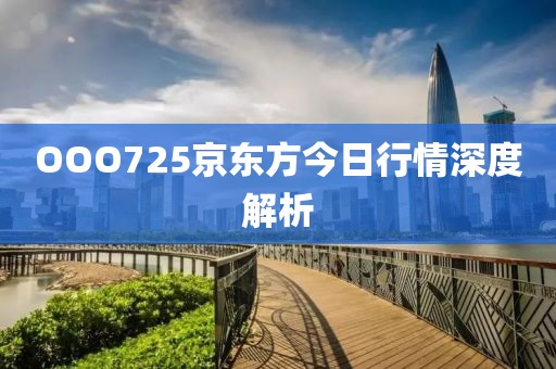 OOO725京東方今日行情深度解析