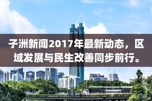子洲新聞2017年最新動(dòng)態(tài)，區(qū)域發(fā)展與民生改善同步前行。