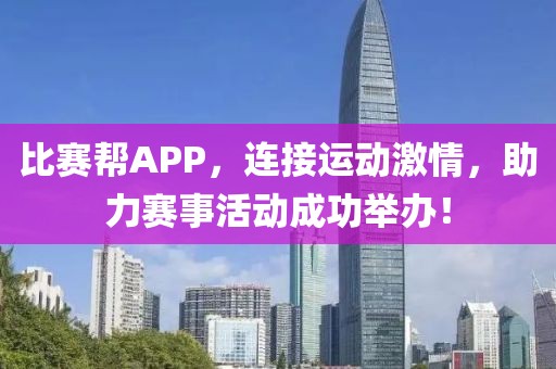比賽幫APP，連接運(yùn)動激情，助力賽事活動成功舉辦！