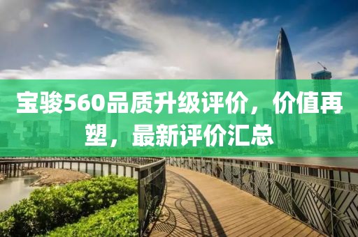 寶駿560品質(zhì)升級評價，價值再塑，最新評價匯總