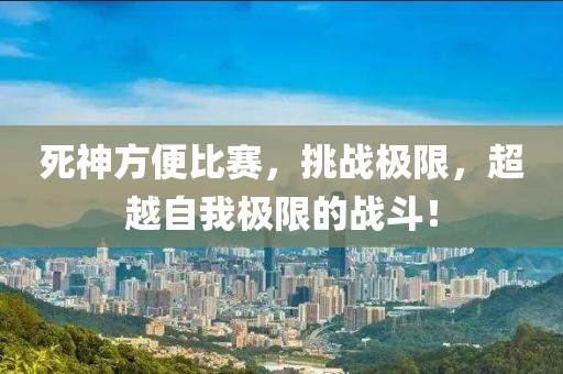 死神方便比賽，挑戰(zhàn)極限，超越自我極限的戰(zhàn)斗！