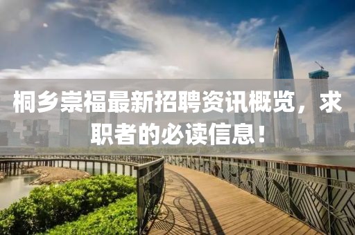 桐鄉(xiāng)崇福最新招聘資訊概覽，求職者的必讀信息！