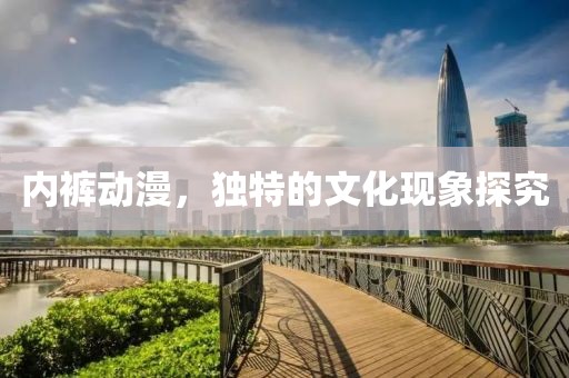 內(nèi)褲動漫，獨特的文化現(xiàn)象探究