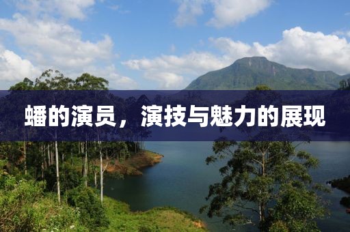 蟠的演員，演技與魅力的展現(xiàn)