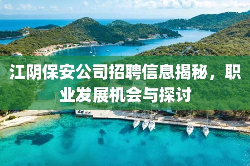 江陰保安公司招聘信息揭秘，職業(yè)發(fā)展機會與探討