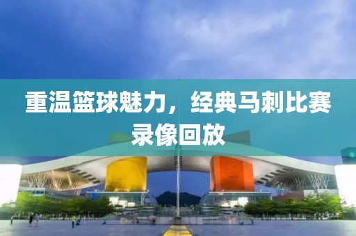 重溫籃球魅力，經(jīng)典馬刺比賽錄像回放