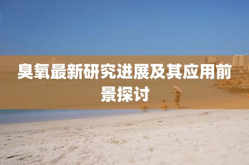臭氧最新研究進(jìn)展及其應(yīng)用前景探討