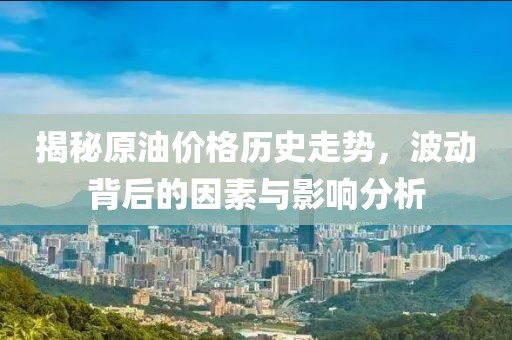 揭秘原油價(jià)格歷史走勢，波動(dòng)背后的因素與影響分析