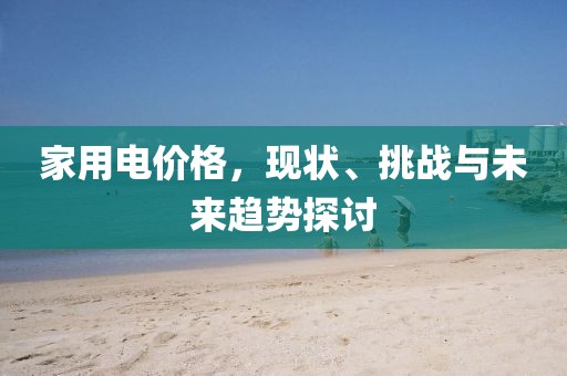 家用電價格，現(xiàn)狀、挑戰(zhàn)與未來趨勢探討