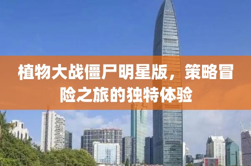 植物大戰(zhàn)僵尸明星版，策略冒險之旅的獨(dú)特體驗(yàn)