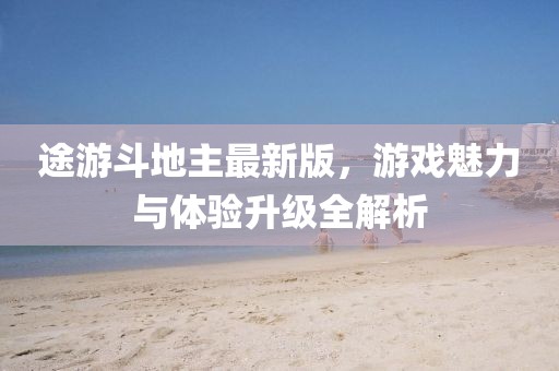 途游斗地主最新版，游戲魅力與體驗(yàn)升級全解析