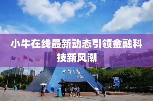 小牛在線最新動態(tài)引領(lǐng)金融科技新風潮