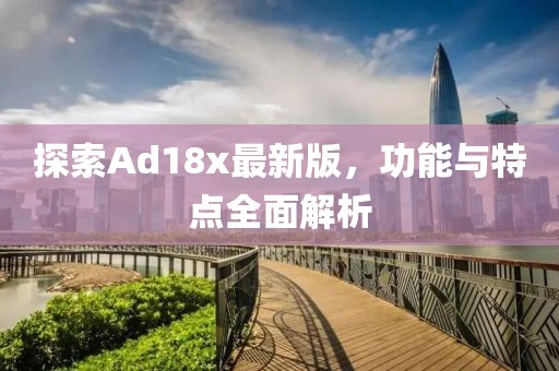 探索Ad18x最新版，功能與特點全面解析