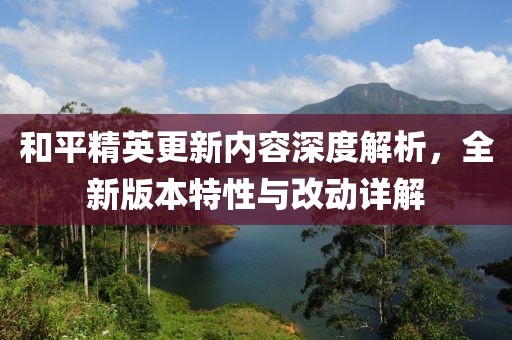 和平精英更新內(nèi)容深度解析，全新版本特性與改動詳解