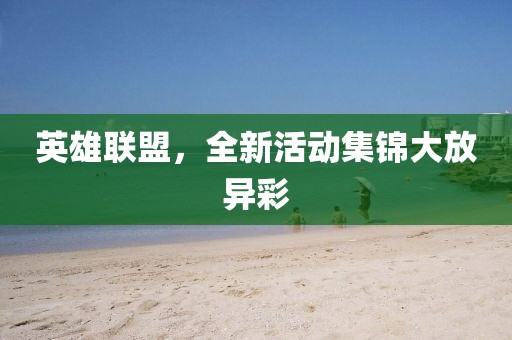 英雄聯(lián)盟，全新活動集錦大放異彩