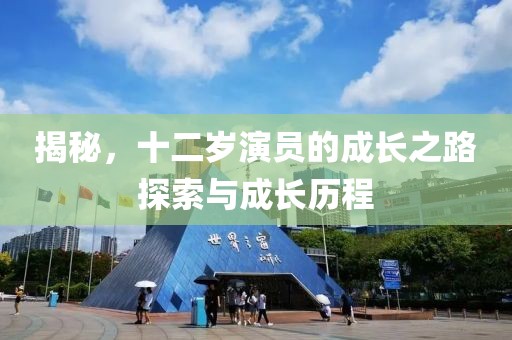 揭秘，十二歲演員的成長之路探索與成長歷程