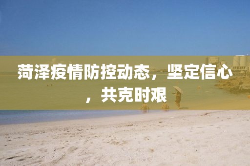 菏澤疫情防控動態(tài)，堅定信心，共克時艱