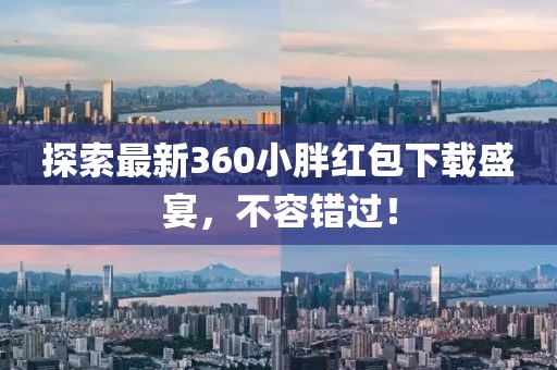 探索最新360小胖紅包下載盛宴，不容錯過！