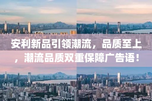 安利新品引領(lǐng)潮流，品質(zhì)至上，潮流品質(zhì)雙重保障廣告語！