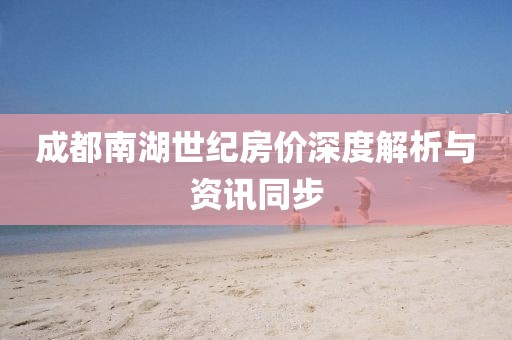 成都南湖世紀(jì)房?jī)r(jià)深度解析與資訊同步