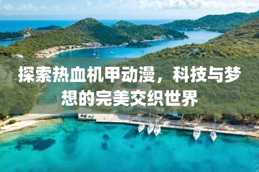 探索熱血機甲動漫，科技與夢想的完美交織世界