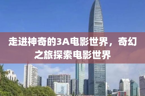 走進神奇的3A電影世界，奇幻之旅探索電影世界