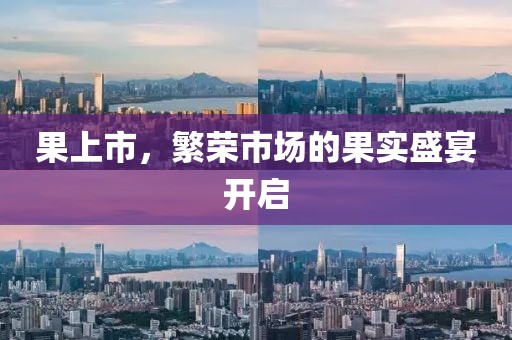 果上市，繁榮市場的果實(shí)盛宴開啟
