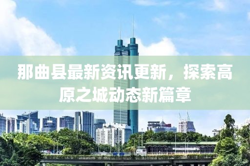 那曲縣最新資訊更新，探索高原之城動態(tài)新篇章