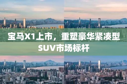 寶馬X1上市，重塑豪華緊湊型SUV市場(chǎng)標(biāo)桿