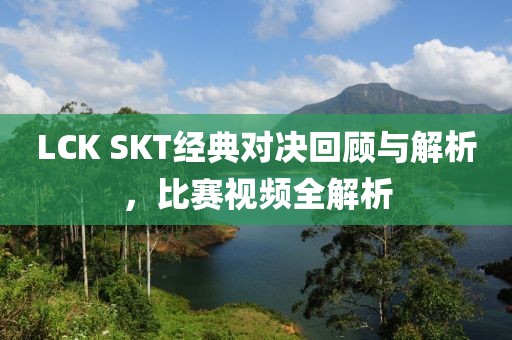 LCK SKT經(jīng)典對決回顧與解析，比賽視頻全解析