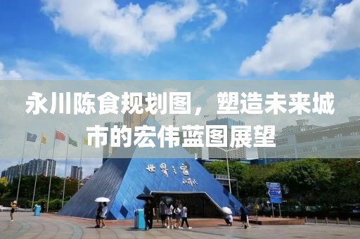 永川陳食規(guī)劃圖，塑造未來城市的宏偉藍圖展望
