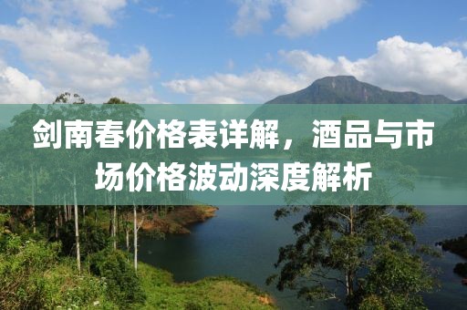 劍南春價(jià)格表詳解，酒品與市場(chǎng)價(jià)格波動(dòng)深度解析