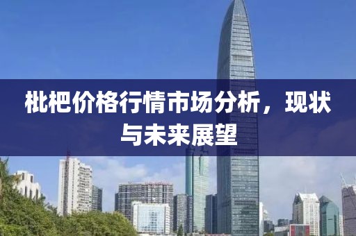 枇杷價(jià)格行情市場(chǎng)分析，現(xiàn)狀與未來(lái)展望