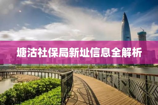塘沽社保局新址信息全解析