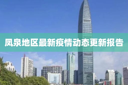 鳳泉地區(qū)最新疫情動(dòng)態(tài)更新報(bào)告