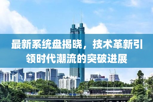 最新系統(tǒng)盤揭曉，技術(shù)革新引領(lǐng)時(shí)代潮流的突破進(jìn)展