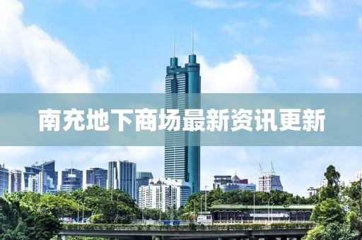 南充地下商場(chǎng)最新資訊更新