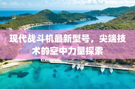 現(xiàn)代戰(zhàn)斗機(jī)最新型號(hào)，尖端技術(shù)的空中力量探索