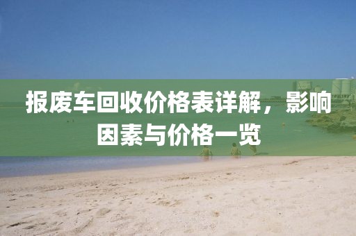 報廢車回收價格表詳解，影響因素與價格一覽