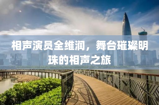 相聲演員全維潤(rùn)，舞臺(tái)璀璨明珠的相聲之旅