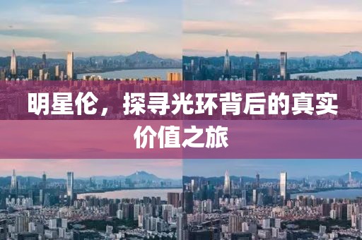 明星倫，探尋光環(huán)背后的真實價值之旅