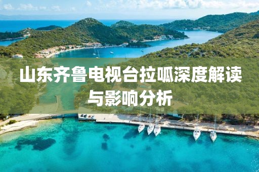 山東齊魯電視臺(tái)拉呱深度解讀與影響分析