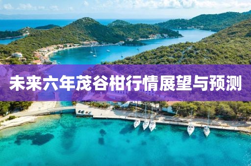 未來六年茂谷柑行情展望與預(yù)測