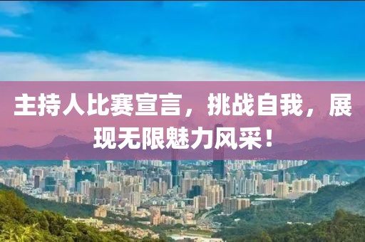 主持人比賽宣言，挑戰(zhàn)自我，展現(xiàn)無限魅力風采！