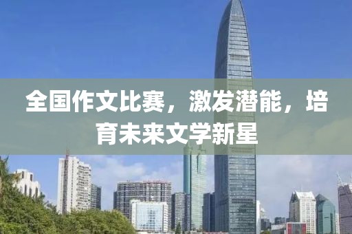 全國作文比賽，激發(fā)潛能，培育未來文學新星